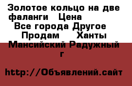 Золотое кольцо на две фаланги › Цена ­ 20 000 - Все города Другое » Продам   . Ханты-Мансийский,Радужный г.